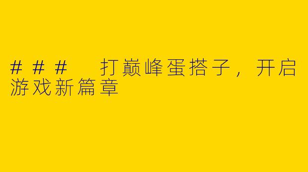 ### 打巅峰蛋搭子，开启游戏新篇章