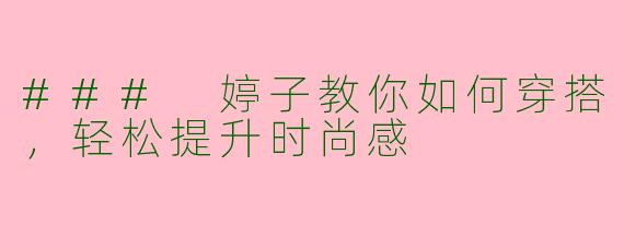 ### 婷子教你如何穿搭，轻松提升时尚感