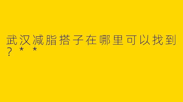 武汉减脂搭子在哪里可以找到?**
