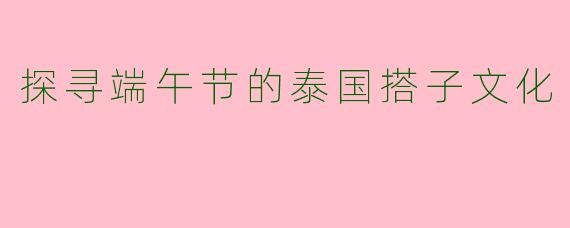 探寻端午节的泰国搭子文化