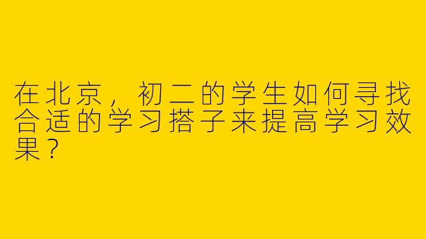 在北京,初二的学生如何寻找合适的学习搭子来提高学习效果?