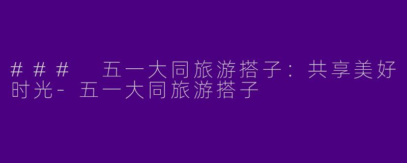 ### 五一大同旅游搭子：共享美好时光