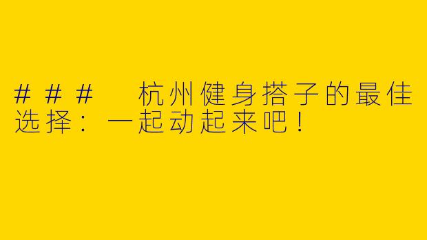 ### 杭州健身搭子的最佳选择：一起动起来吧！