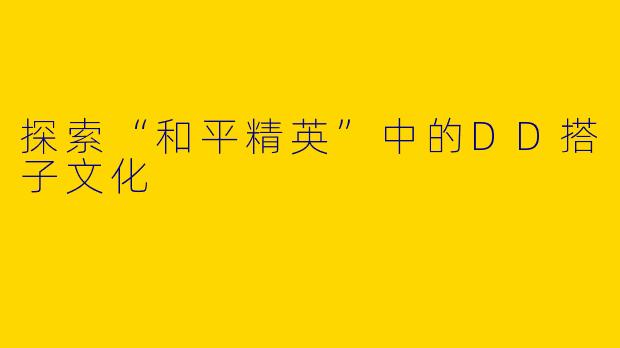 探索“和平精英”中的DD搭子文化
