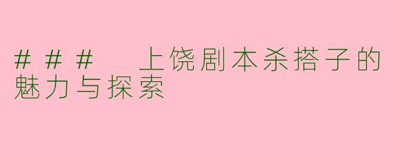 ### 上饶剧本杀搭子的魅力与探索