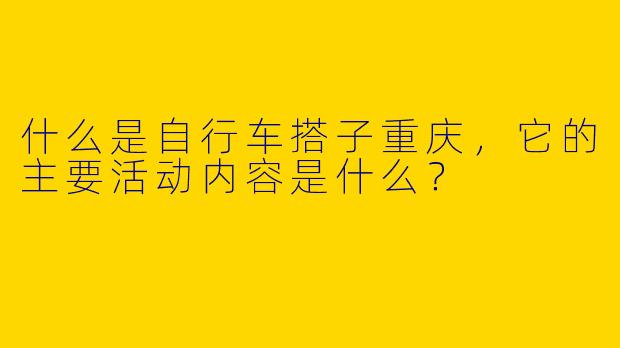 什么是自行车搭子重庆,它的主要活动内容是什么?