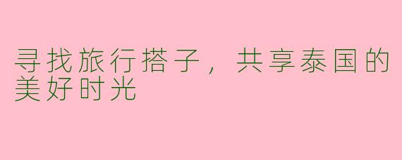 寻找旅行搭子，共享泰国的美好时光