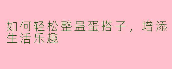 如何轻松整蛊蛋搭子，增添生活乐趣
