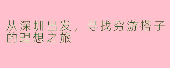 从深圳出发，寻找穷游搭子的理想之旅