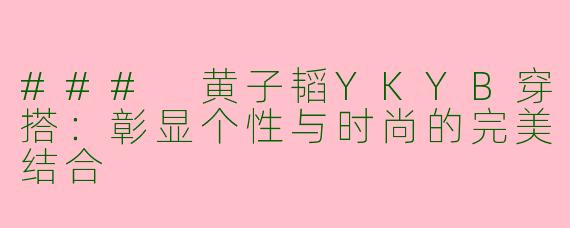 ### 黄子韬YKYB穿搭：彰显个性与时尚的完美结合