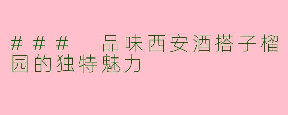 ### 品味西安酒搭子榴园的独特魅力