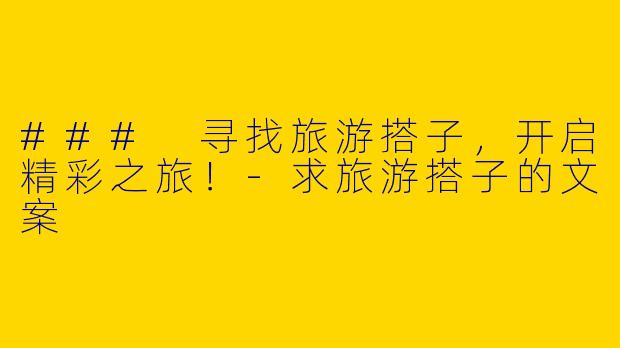 ### 寻找旅游搭子，开启精彩之旅！-求旅游搭子的文案