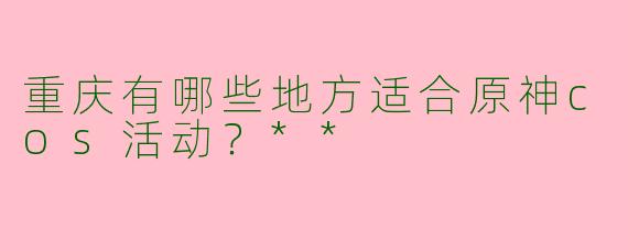 重庆有哪些地方适合原神cos活动？**