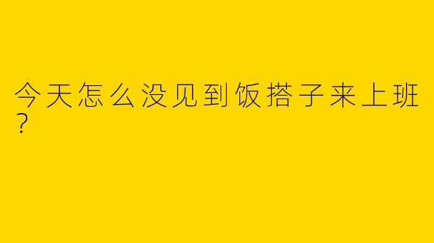 今天怎么没见到饭搭子来上班？