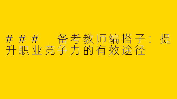 ### 备考教师编搭子：提升职业竞争力的有效途径