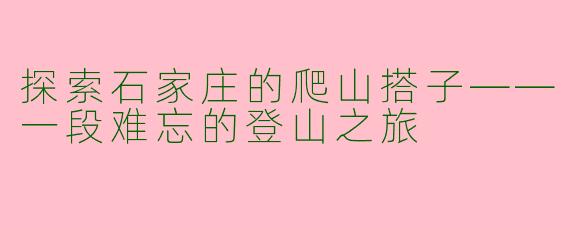 探索石家庄的爬山搭子——一段难忘的登山之旅