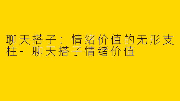 聊天搭子：情绪价值的无形支柱