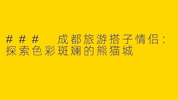 ### 成都旅游搭子情侣:探索色彩斑斓的熊猫城