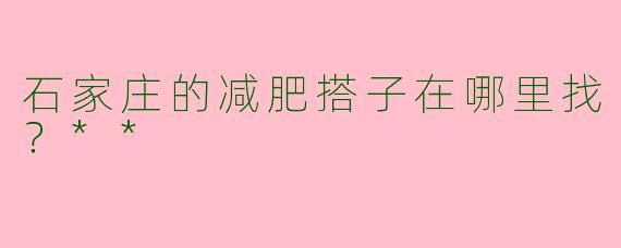 石家庄的减肥搭子在哪里找？**