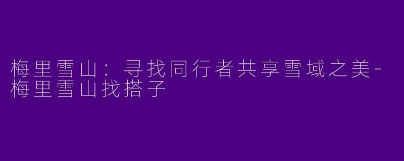 梅里雪山:寻找同行者共享雪域之美