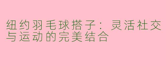纽约羽毛球搭子：灵活社交与运动的完美结合