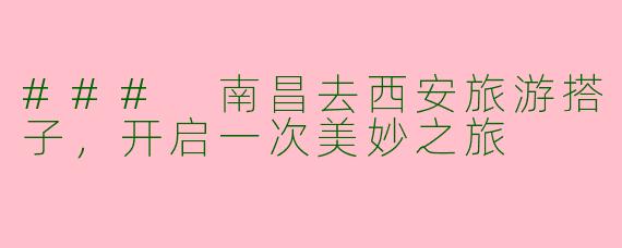 ### 南昌去西安旅游搭子，开启一次美妙之旅