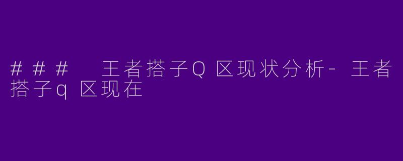 ### 王者搭子Q区现状分析-王者搭子q区现在