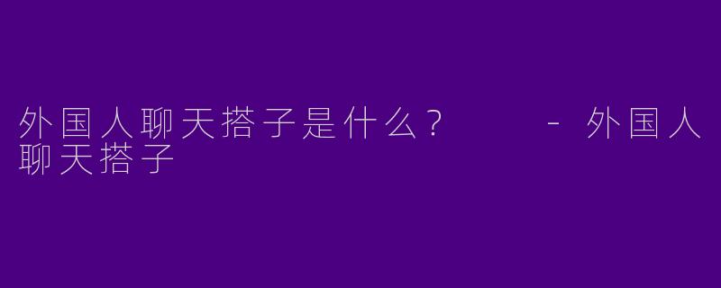 外国人聊天搭子是什么?