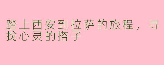 踏上西安到拉萨的旅程，寻找心灵的搭子
