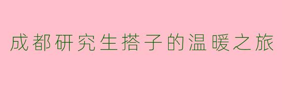 成都研究生搭子的温暖之旅