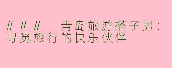 ### 青岛旅游搭子男：寻觅旅行的快乐伙伴