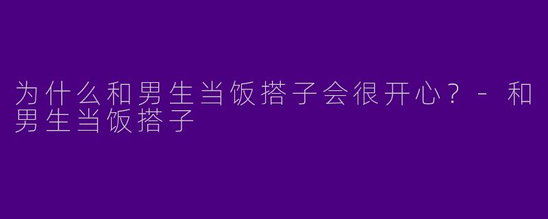 为什么和男生当饭搭子会很开心？
