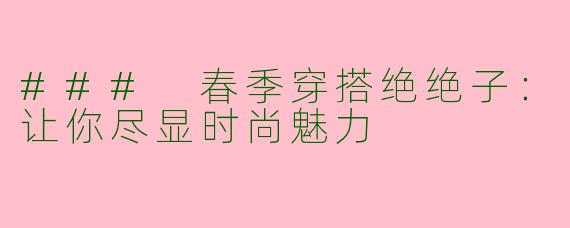 ### 春季穿搭绝绝子：让你尽显时尚魅力