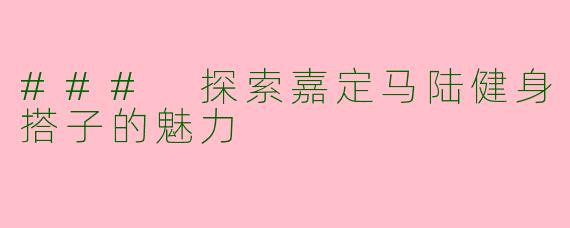 ### 探索嘉定马陆健身搭子的魅力