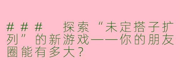 ### 探索“未定搭子扩列”的新游戏——你的朋友圈能有多大？