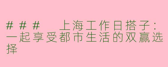 ### 上海工作日搭子：一起享受都市生活的双赢选择