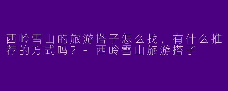 西岭雪山的旅游搭子怎么找，有什么推荐的方式吗？