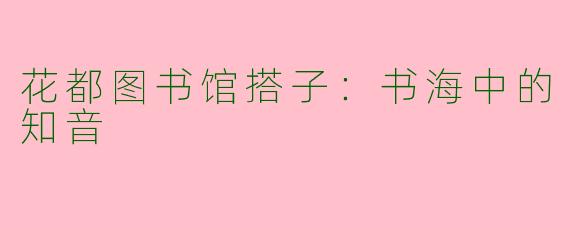花都图书馆搭子：书海中的知音