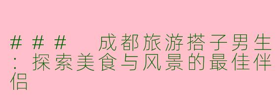 ### 成都旅游搭子男生：探索美食与风景的最佳伴侣