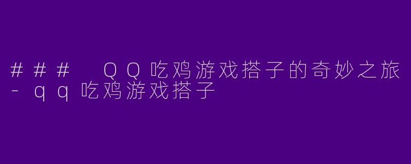 ### QQ吃鸡游戏搭子的奇妙之旅-qq吃鸡游戏搭子