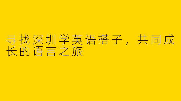 寻找深圳学英语搭子,共同成长的语言之旅