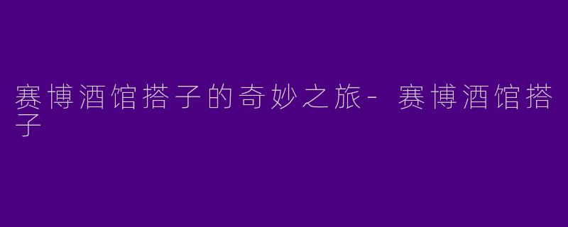 赛博酒馆搭子的奇妙之旅