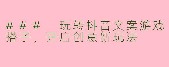 ### 玩转抖音文案游戏搭子，开启创意新玩法