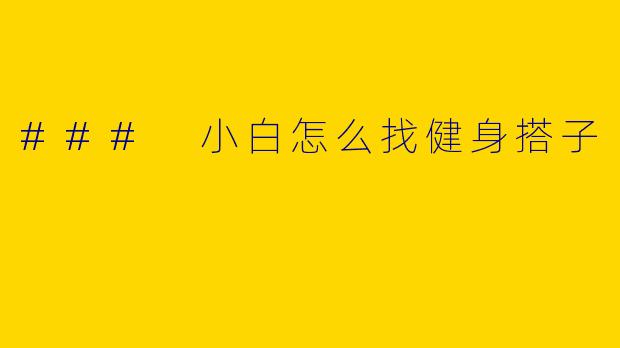 ### 小白怎么找健身搭子