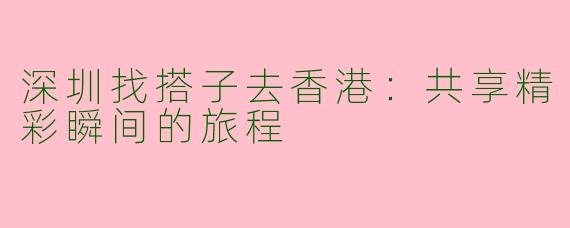 深圳找搭子去香港：共享精彩瞬间的旅程