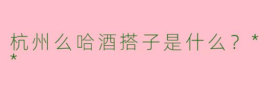 杭州么哈酒搭子是什么？**
