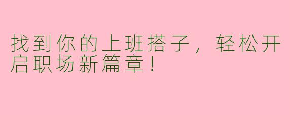 找到你的上班搭子,轻松开启职场新篇章!