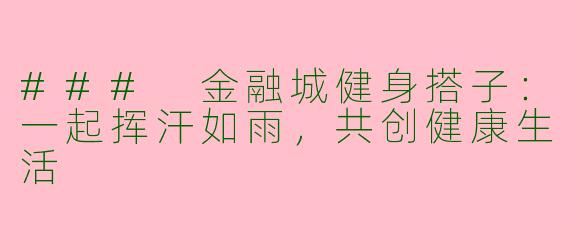 ### 金融城健身搭子：一起挥汗如雨，共创健康生活