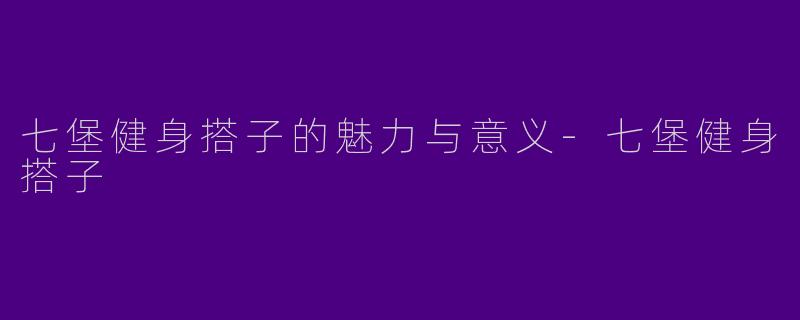 七堡健身搭子的魅力与意义