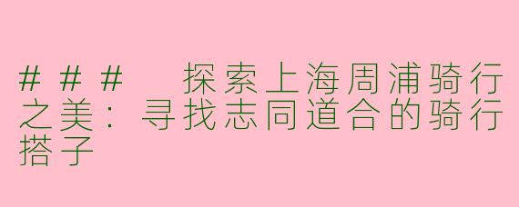 ### 探索上海周浦骑行之美：寻找志同道合的骑行搭子
